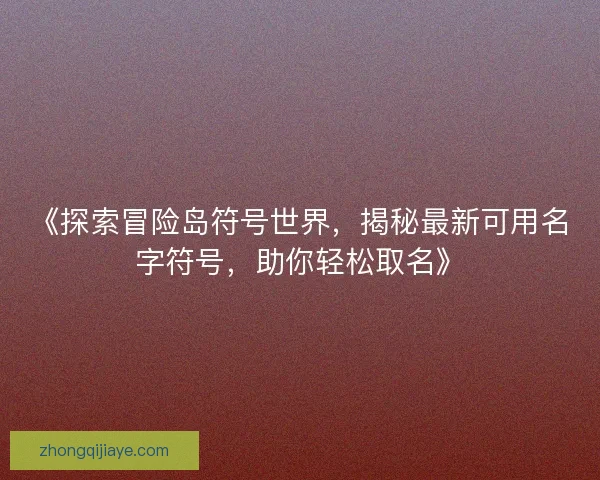 《探索冒险岛符号世界，揭秘最新可用名字符号，助你轻松取名》