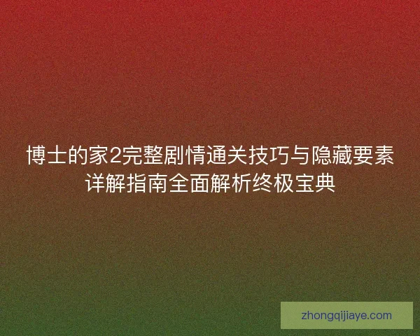博士的家2完整剧情通关技巧与隐藏要素详解指南全面解析终极宝典