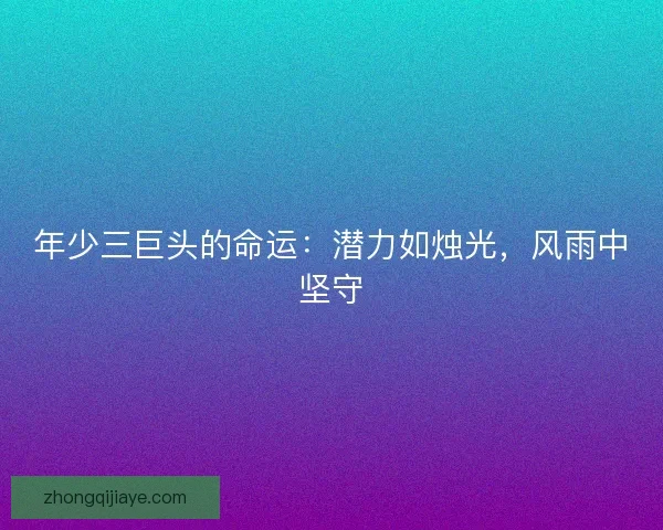 年少三巨头的命运：潜力如烛光，风雨中坚守