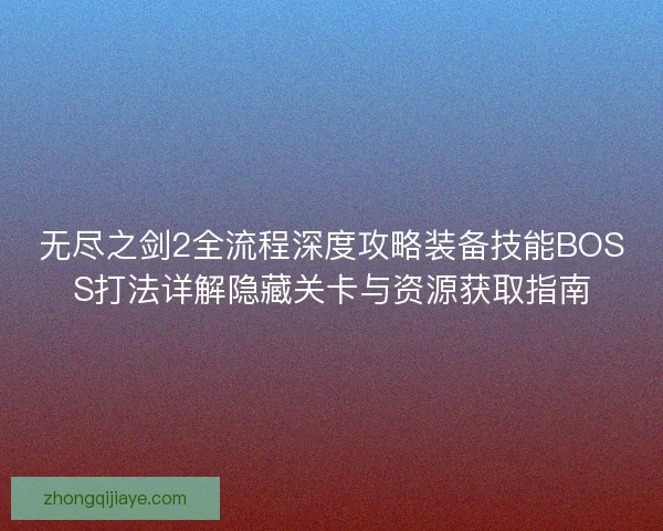 无尽之剑2全流程深度攻略装备技能BOSS打法详解隐藏关卡与资源获取指南