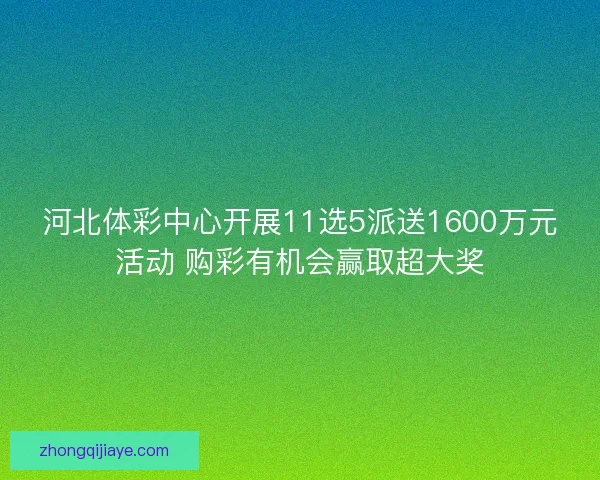 河北体彩中心开展11选5派送1600万元活动 购彩有机会赢取超大奖