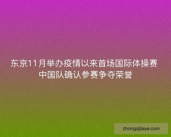 东京11月举办疫情以来首场国际体操赛 中国队确认参赛争夺荣誉
