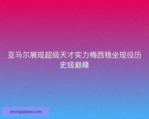 亚马尔展现超级天才实力梅西稳坐现役历史级巅峰