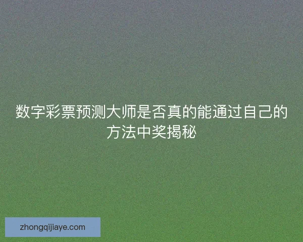 数字彩票预测大师是否真的能通过自己的方法中奖揭秘