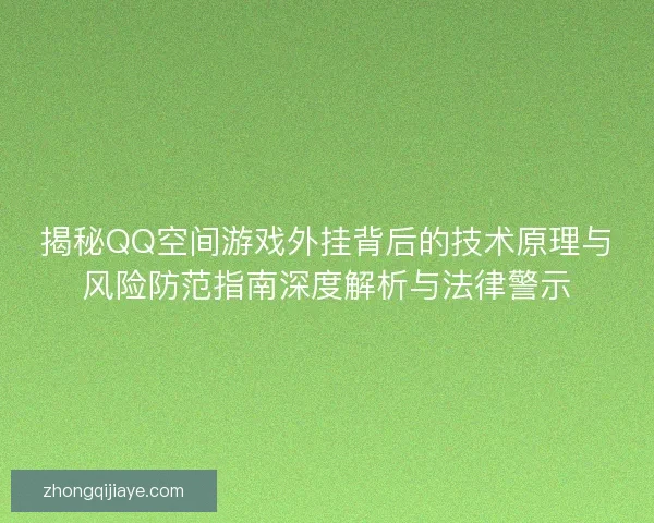 揭秘QQ空间游戏外挂背后的技术原理与风险防范指南深度解析与法律警示