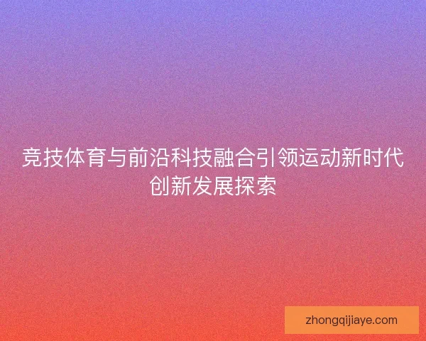 竞技体育与前沿科技融合引领运动新时代创新发展探索