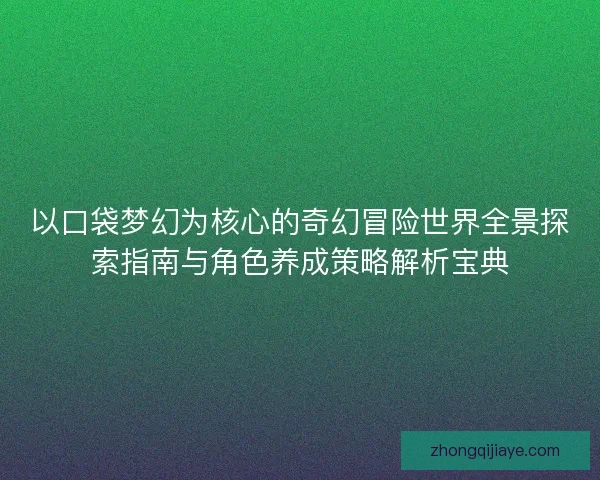以口袋梦幻为核心的奇幻冒险世界全景探索指南与角色养成策略解析宝典 以口袋梦幻为核心的奇幻冒险世界全景探索指南与角色养成策略解析宝典