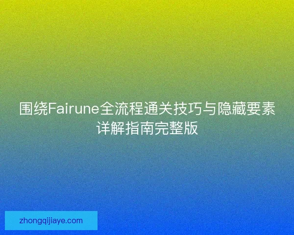 围绕Fairune全流程通关技巧与隐藏要素详解指南完整版