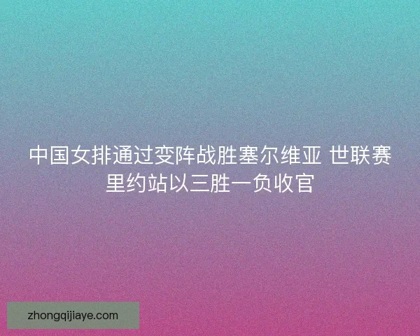 中国女排通过变阵战胜塞尔维亚 世联赛里约站以三胜一负收官