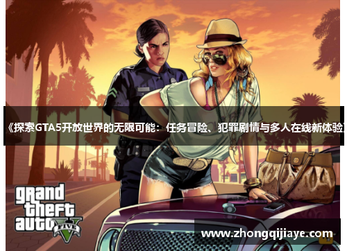 《探索GTA5开放世界的无限可能：任务冒险、犯罪剧情与多人在线新体验》